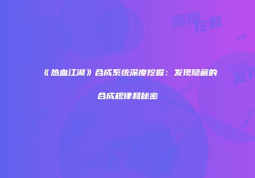 《热血江湖》合成系统深度挖掘：发现隐藏的合成规律和秘密