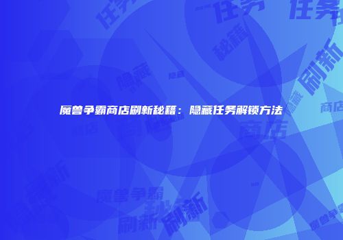 魔兽争霸商店刷新秘籍：隐藏任务解锁方法