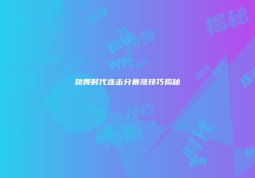 劲舞时代连击分暴涨技巧揭秘
