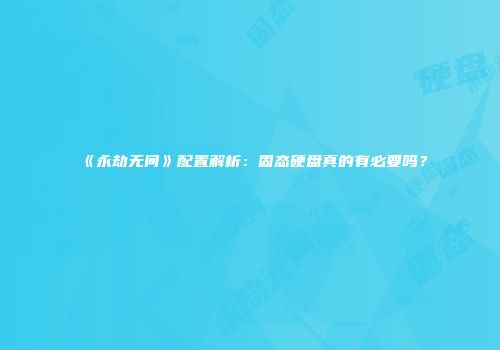 《永劫无间》配置解析：固态硬盘真的有必要吗？