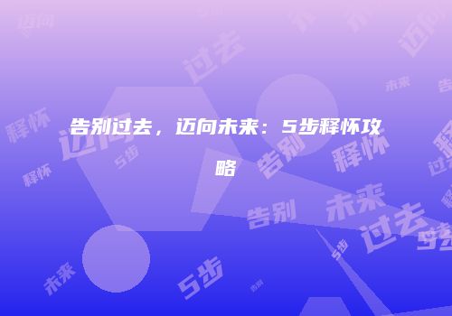 告别过去，迈向未来：5步释怀攻略