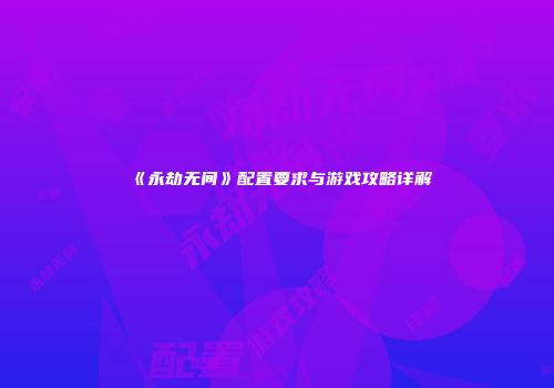 《永劫无间》配置要求与游戏攻略详解