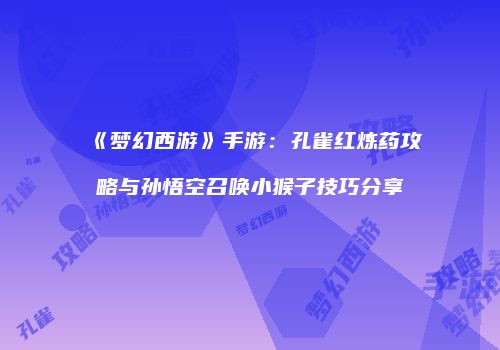 《梦幻西游》手游：孔雀红炼药攻略与孙悟空召唤小猴子技巧分享