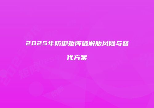 2025年防御矩阵破解版风险与替代方案