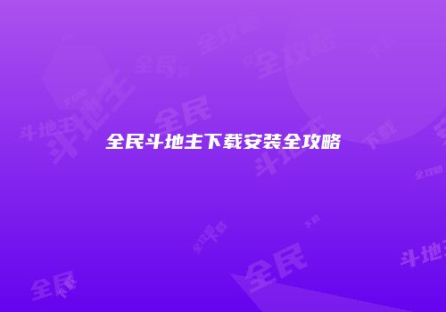 全民斗地主下载安装全攻略