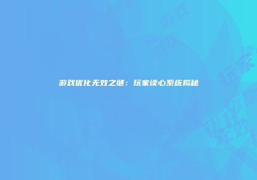 游戏优化无效之谜：玩家读心系统揭秘