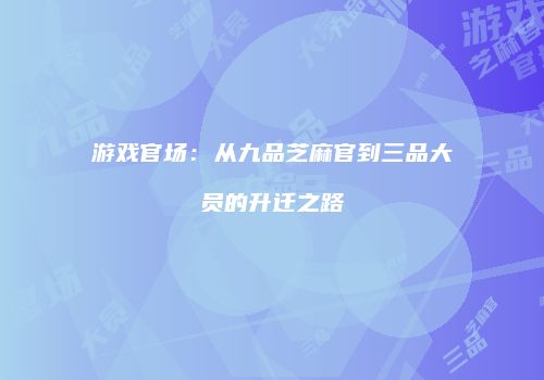 游戏官场：从九品芝麻官到三品大员的升迁之路