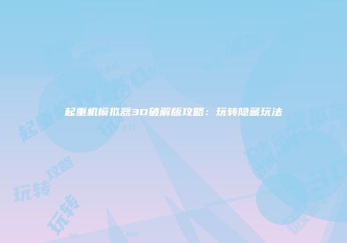 起重机模拟器3D破解版攻略：玩转隐藏玩法