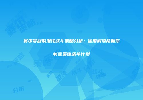 赛尔号凝聚混沌战斗策略分析：深度解读帮助你制定最佳战斗计划