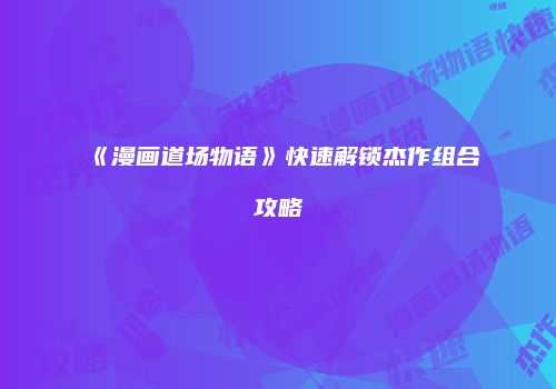 《漫画道场物语》快速解锁杰作组合攻略