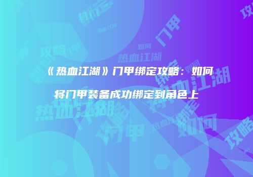 《热血江湖》门甲绑定攻略：如何将门甲装备成功绑定到角色上