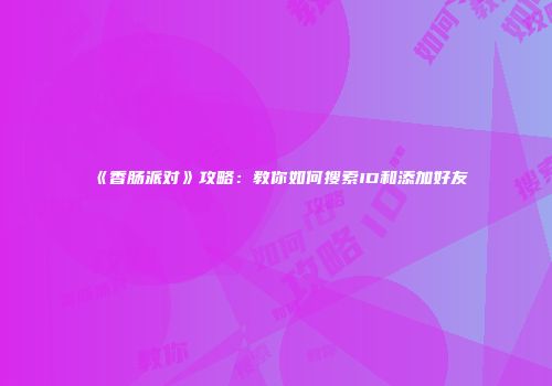 《香肠派对》攻略：教你如何搜索ID和添加好友