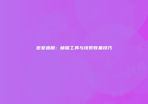 密室逃脱：侦探工具与线索收集技巧