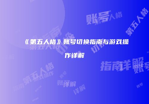 《第五人格》账号切换指南与游戏操作详解