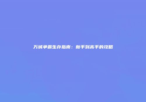 万城争霸生存指南：新手到高手的攻略