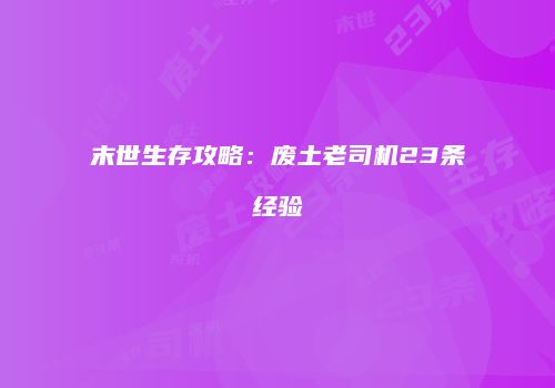 末世生存攻略：废土老司机23条经验
