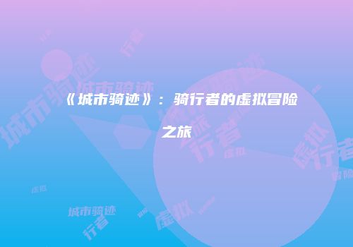 《城市骑迹》：骑行者的虚拟冒险之旅