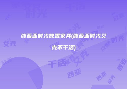 波西亚时光放置家具(波西亚时光艾克不干活)