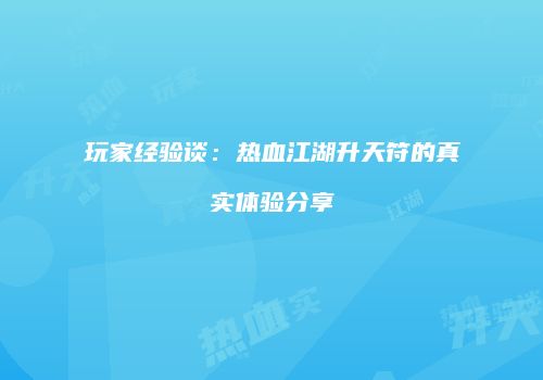 玩家经验谈：热血江湖升天符的真实体验分享