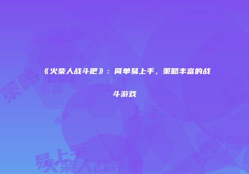 《火柴人战斗吧》：简单易上手，策略丰富的战斗游戏