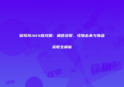 冒险岛3DS版攻略：角色获取、怪物击杀与物品获取全解析