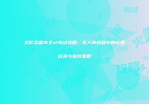 火影忍者水主ol考试攻略：无人间挑战中的心理战术与应对策略