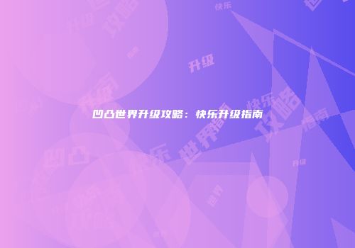凹凸世界升级攻略：快乐升级指南