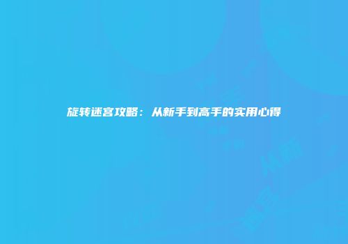 旋转迷宫攻略：从新手到高手的实用心得