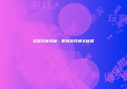 资深玩家揭秘：爬塔游戏通关秘籍