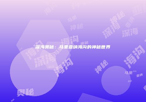 深海奥秘：马里亚纳海沟的神秘世界