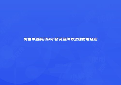 魔兽争霸精灵族小精灵如何有效地使用技能