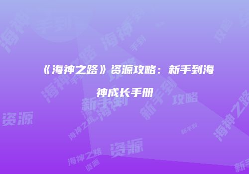 《海神之路》资源攻略：新手到海神成长手册
