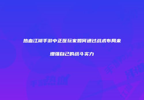 热血江湖手游中正医玩家如何通过战术布局来增强自己的战斗实力
