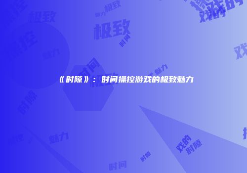 《时隙》：时间操控游戏的极致魅力