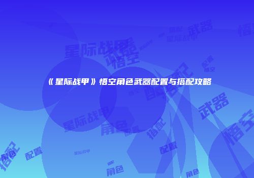 《星际战甲》悟空角色武器配置与搭配攻略