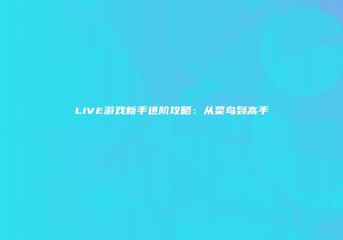 LIVE游戏新手进阶攻略：从菜鸟到高手