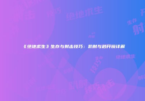 《绝地求生》生存与射击技巧：趴射与秒开镜详解