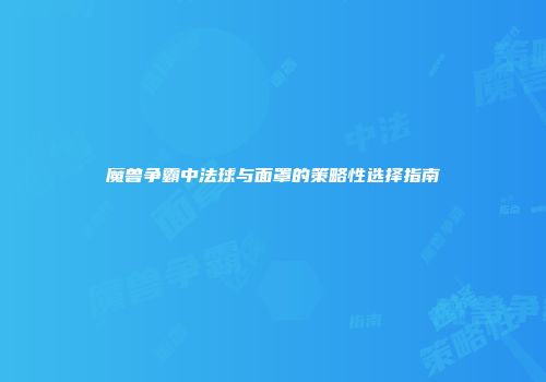 魔兽争霸中法球与面罩的策略性选择指南