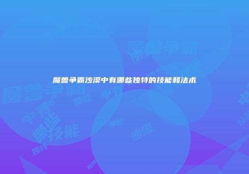 魔兽争霸沙漠中有哪些独特的技能和法术