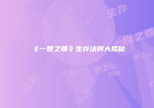 《一世之尊》生存法则大揭秘