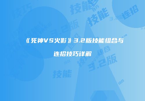 《死神VS火影》3.2版技能组合与连招技巧详解