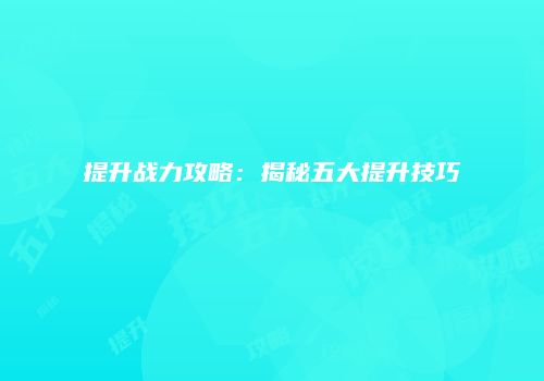提升战力攻略：揭秘五大提升技巧