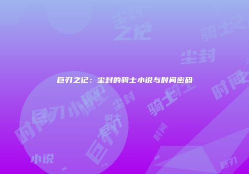 巨刃之记：尘封的骑士小说与时间密码