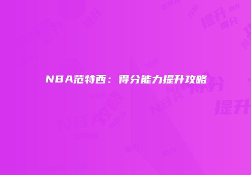 NBA范特西：得分能力提升攻略