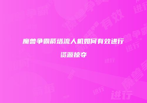 魔兽争霸箭塔流人机如何有效进行资源掠夺