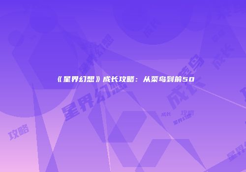 《星界幻想》成长攻略：从菜鸟到前50
