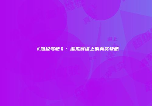 《超级驾驶》：虚拟赛道上的真实快感