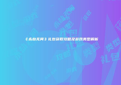 《永劫无间》礼包获取攻略及游戏类型解析
