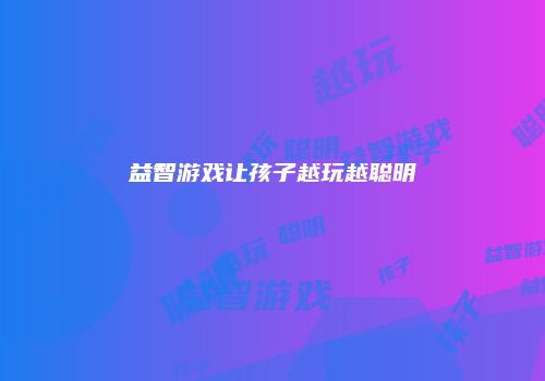 益智游戏让孩子越玩越聪明