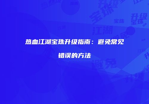 热血江湖宝珠升级指南：避免常见错误的方法